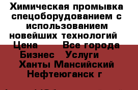 Химическая промывка спецоборудованием с использованием новейших технологий › Цена ­ 7 - Все города Бизнес » Услуги   . Ханты-Мансийский,Нефтеюганск г.